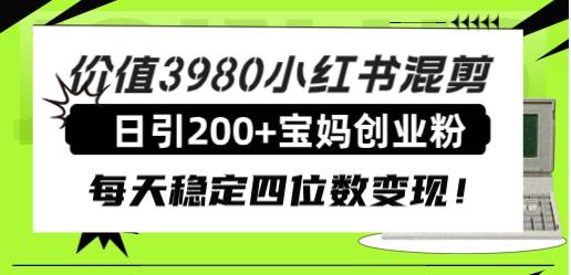 价值3980小红书混剪日引200+宝妈创业粉，每天稳定四位数变现！-互创学社