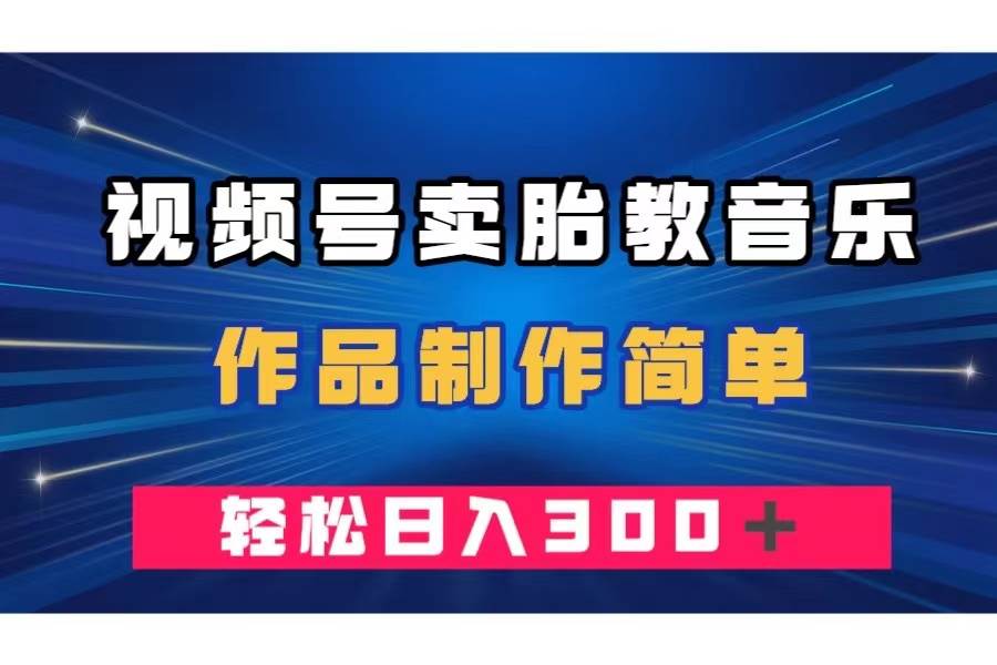 视频号卖胎教音乐，作品制作简单，一单49，轻松日入300＋-互创学社