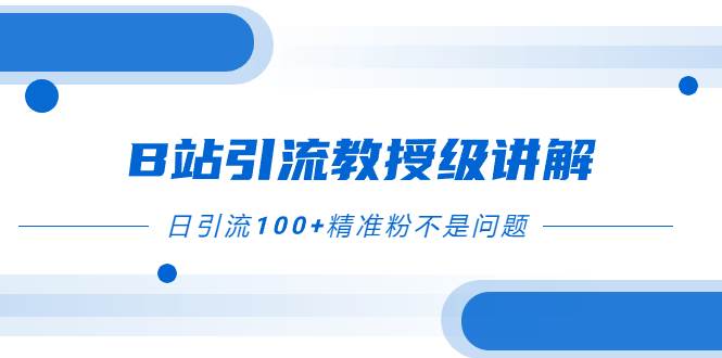 B站引流教授级讲解，细节满满，日引流100+精准粉不是问题-互创学社