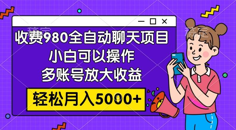 收费980的全自动聊天玩法，小白可以操作，多账号放大收益，轻松月入5000+-互创学社