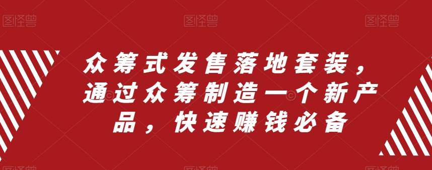 众筹 式发售落地套装，通过众筹制造一个新产品，快速赚钱必备-互创学社