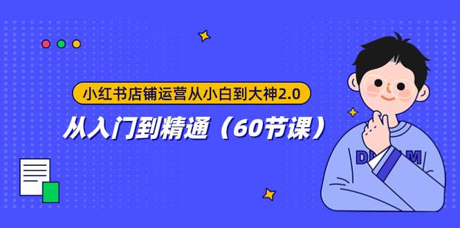 小红书店铺运营从小白到大神2.0，从入门到精通（60节课）-互创学社