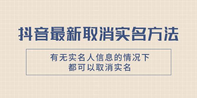 抖音最新取消实名方法，有无实名人信息的情况下都可以取消实名，自测-互创学社