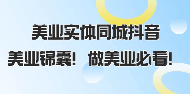 美业实体同城抖音，美业锦囊！做美业必看（58节课）-互创学社
