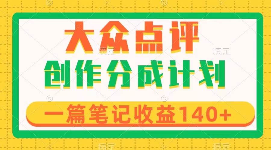 大众点评创作分成，一篇笔记收益140+，新风口第一波，作品制作简单-互创学社