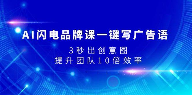 AI闪电品牌课一键写广告语，3秒出创意图，提升团队10倍效率-互创学社