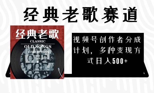 视频号创作者分成计划，经典老歌赛道，多种变现方式日入500+（完整素材）-互创学社