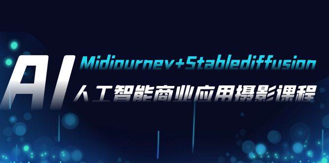 AI摄影【Midjourney+Stablediffusion】，人工智能商业应用摄影-37节课程-互创学社