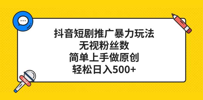 抖音短剧推广暴力玩法，无视粉丝数，简单上手做原创，轻松日入500+-互创学社