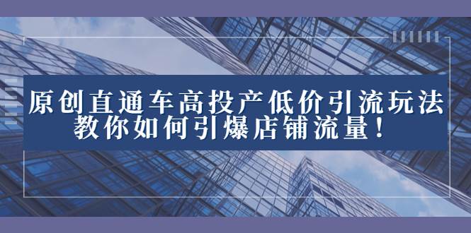 2023直通车高投产低价引流玩法，教你如何引爆店铺流量！-互创学社
