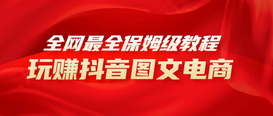 全网最全教程，手把手教你玩赚抖音图文电商，小白闭眼月入10000+-互创学社