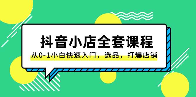 抖音小店-全套课程，从0-1小白快速入门，选品，打爆店铺（131节课）-互创学社
