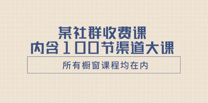 某社群收费课内含100节渠道大课（所有橱窗课程均在内）-互创学社