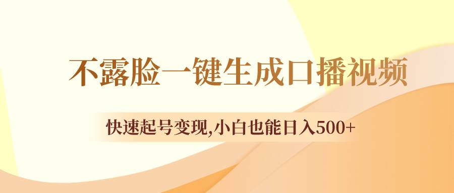 不露脸一键生成口播视频，快速起号变现，小白也能日入500+-互创学社