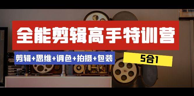 全能剪辑-高手特训营：剪辑+思维+调色+拍摄+包装（5合1）53节课-互创学社
