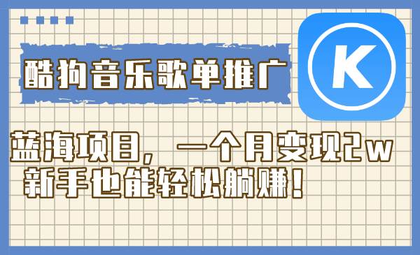 酷狗音乐歌单推广蓝海项目，一个月变现2w，新手也能轻松躺赚！-互创学社