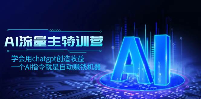 AI流量主训练营，学会用chatgpt创造收益，一个AI指令就是自动赚钱机器-互创学社