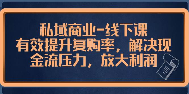 私域商业-线下课，有效提升复购率，解决现金流压力，放大利润-互创学社