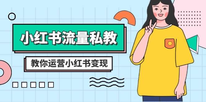 小红书-流量私教课：全方位教你运营小红书变现（22节课）-互创学社