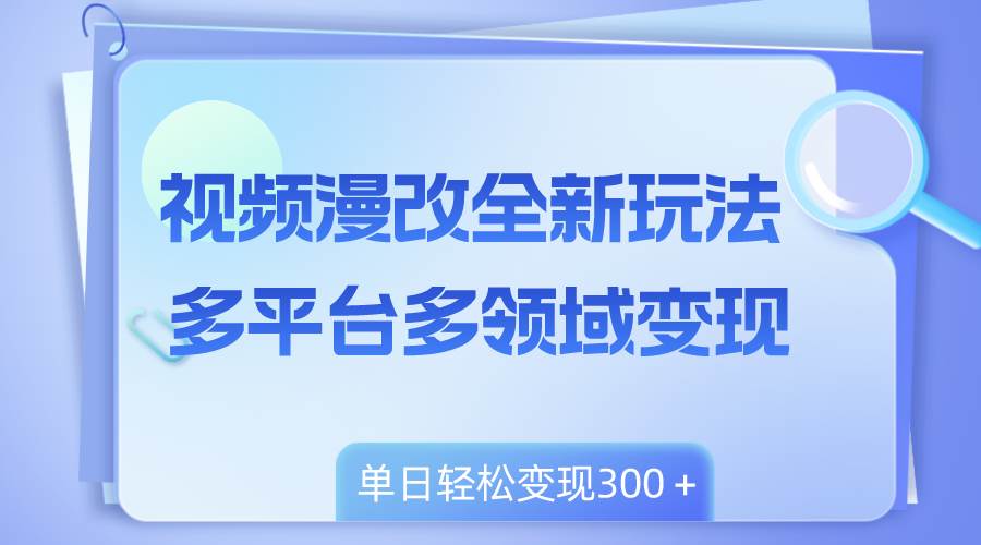 视频漫改全新玩法，多平台多领域变现，小白轻松上手，单日变现300＋-互创学社