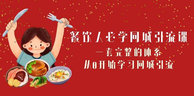 餐饮人必学-同城引流课：一套完整的体系，从0开始学习同城引流（68节课）-互创学社