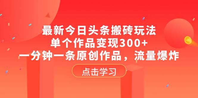 最新今日头条搬砖玩法，单个作品变现300+，一分钟一条原创作品，流量爆炸-互创学社