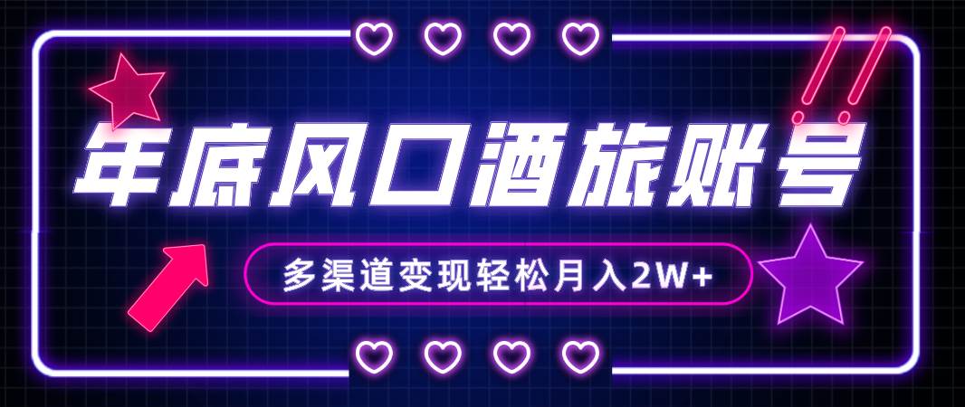 年底大风口旅游赛道酒旅账号，多渠道变现，小白也能月入2W+-互创学社