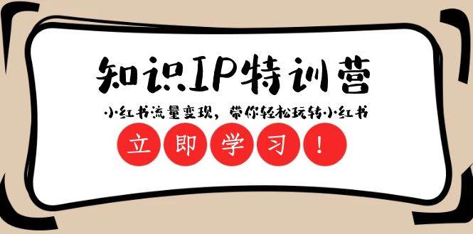 知识IP特训营 ：小红书-流量变现，带你轻松玩转小红书（23节视频课）-互创学社