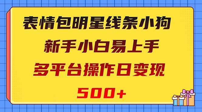 表情包明星线条小狗变现项目，小白易上手多平台操作日变现500+-互创学社