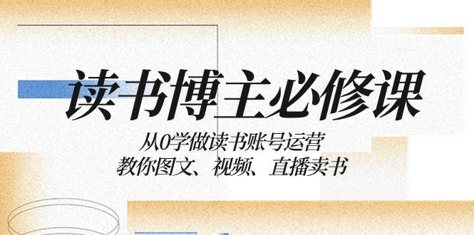 读书 博主 必修课：从0学做读书账号运营：教你图文、视频、直播卖书-互创学社