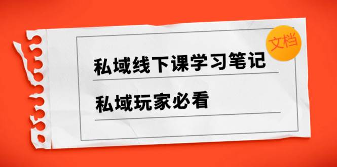 私域线下课学习笔记，私域玩家必看【文档】-互创学社