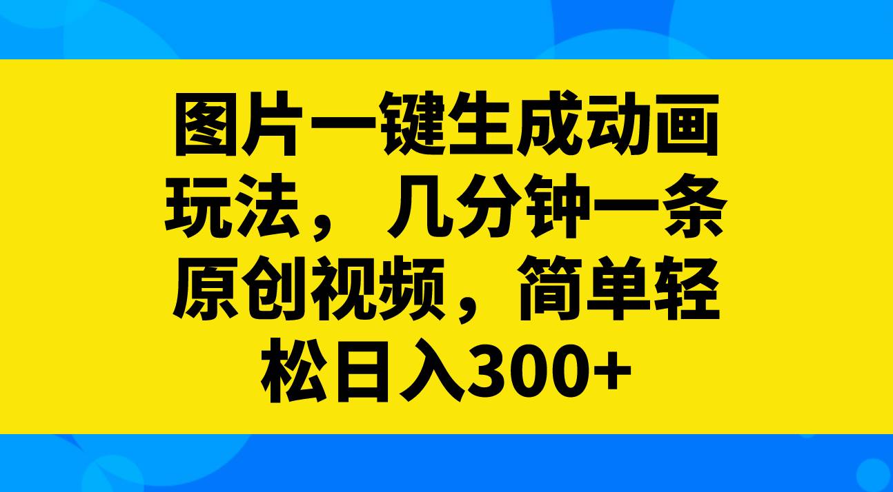 图片一键生成动画玩法，几分钟一条原创视频，简单轻松日入300+-互创学社