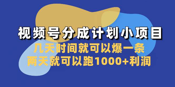 视频号分成计划小项目：几天时间就可以爆一条，两天就可以跑1000+利润-互创学社