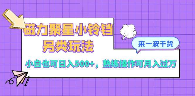 磁力聚星小铃铛另类玩法，小白也可日入500+，熟练操作可月入过万-互创学社