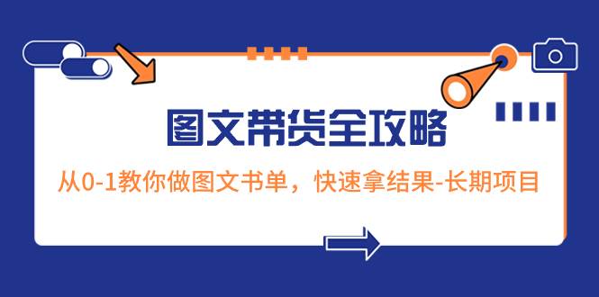 超火的图文带货全攻略：从0-1教你做图文书单，快速拿结果-长期项目-互创学社
