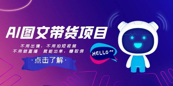 AI图文带货项目：不用出镜，不用拍短视频，不用做直播  就能出单，赚取佣金-互创学社