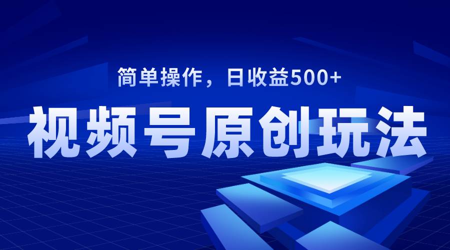 视频号原创视频玩法，日收益500+-互创学社