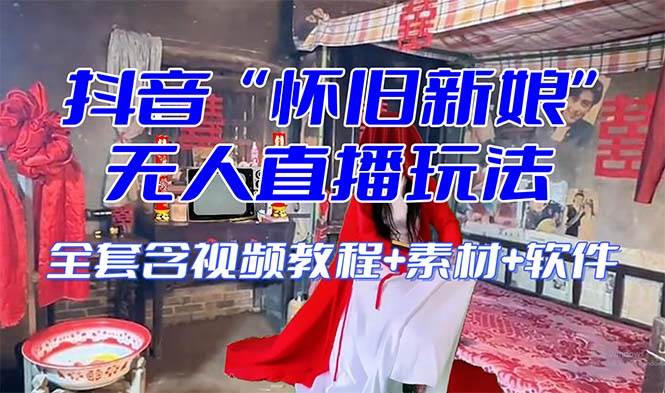 【怀旧新娘】无人直播整蛊互动玩法（含全套开播教程+软件+视频素材+音效）-互创学社