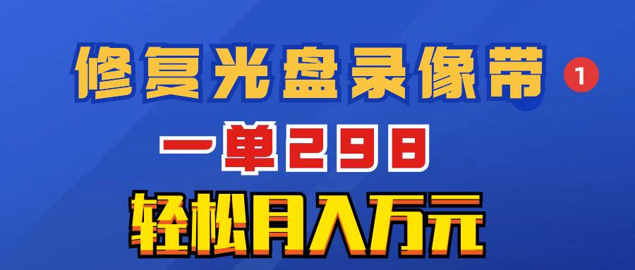 超冷门项目：修复光盘录像带，一单298，轻松月入万元-互创学社
