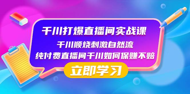 千川-打爆直播间实战课：千川顺烧刺激自然流 纯付费直播间千川如何保赚不赔-互创学社