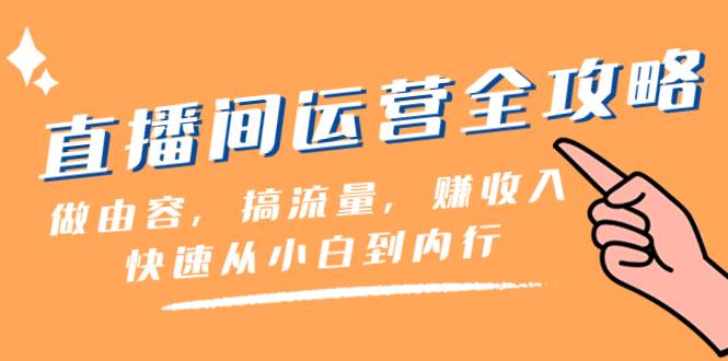 直播间-运营全攻略：做由容，搞流量，赚收入一快速从小白到内行（46节课）-互创学社