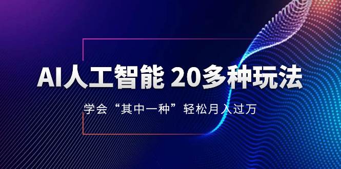 AI人工智能 20多种玩法 学会“其中一种”轻松月入过万，持续更新AI最新玩法-互创学社