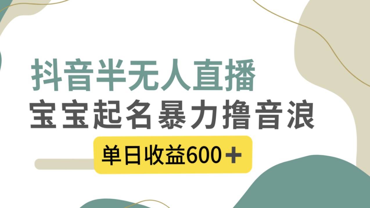 抖音半无人直播，宝宝起名，暴力撸音浪，单日收益600+-互创学社
