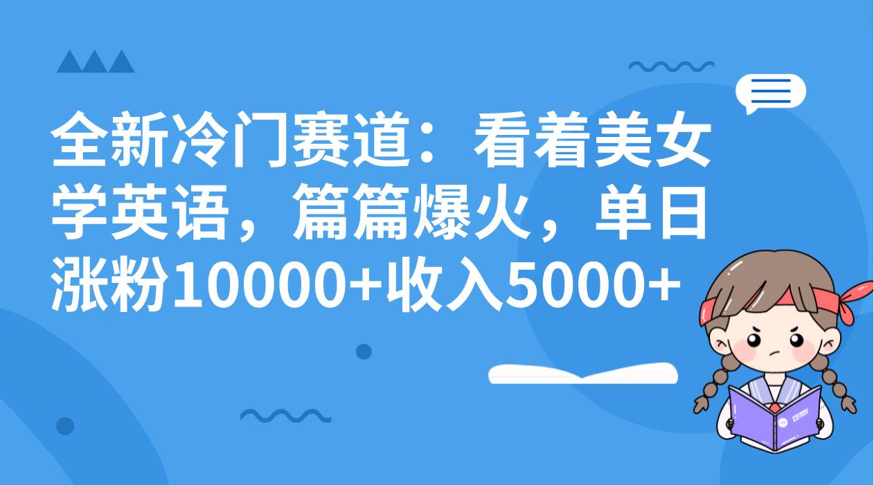 全新冷门赛道：看着美女学英语，篇篇爆火，单日涨粉10000+收入5000+-互创学社