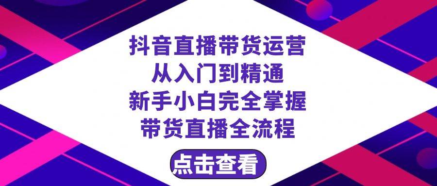 抖音直播带货 运营从入门到精通，新手完全掌握带货直播全流程（23节）-互创学社
