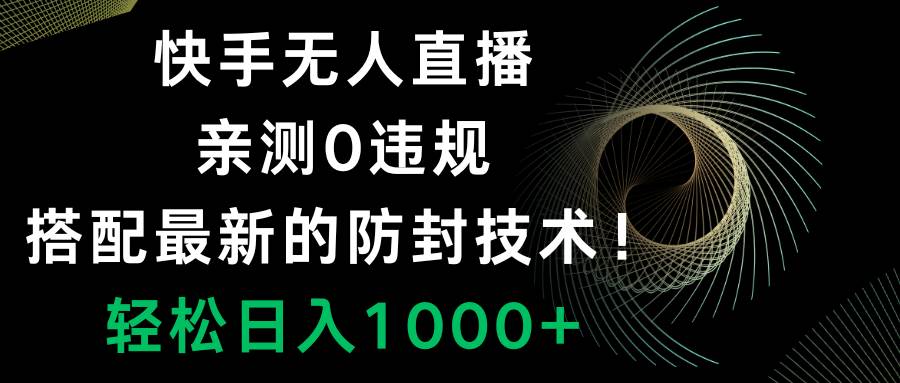 快手无人直播，0违规，搭配最新的防封技术！轻松日入1000+-互创学社