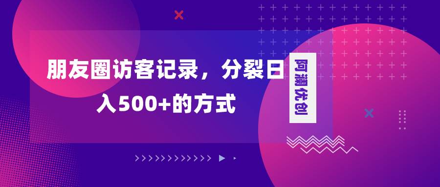 朋友圈访客记录，分裂日入500+，变现加分裂-互创学社