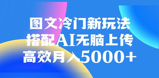 图文冷门新玩法，搭配AI无脑上传，高效月入5000+-互创学社