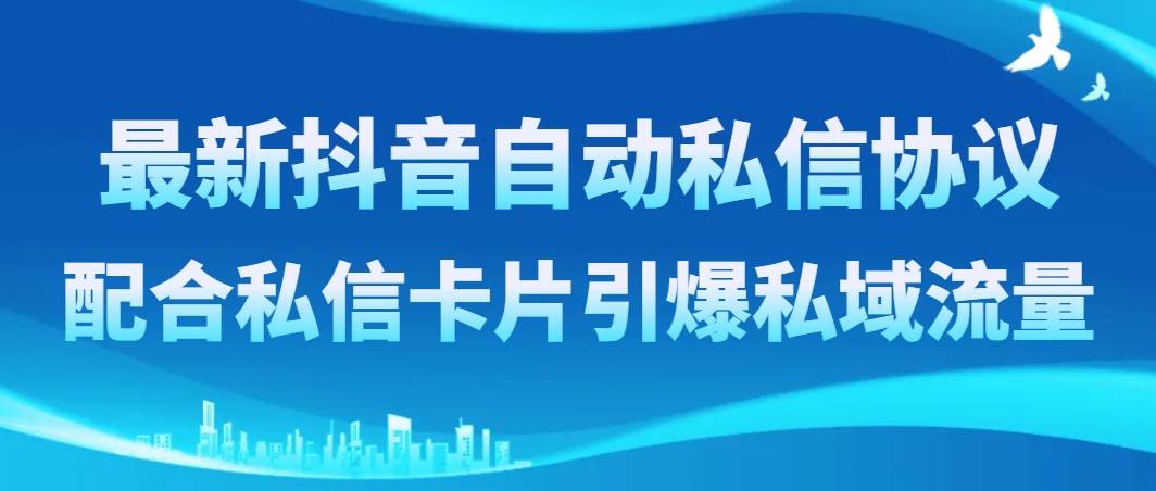 最新抖音自动私信协议，配合私信卡片引爆私域流量-互创学社