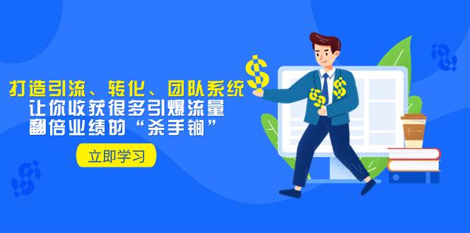 教你打造引流、转化、团队系统，让你收获很多引爆流量、翻倍业绩的“杀手锏”-互创学社